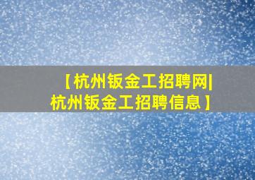 【杭州钣金工招聘网|杭州钣金工招聘信息】